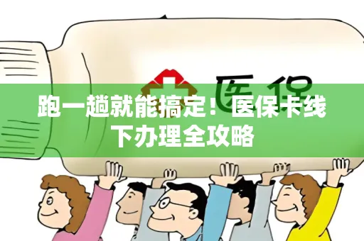 跑一趟就能搞定！医保卡线下办理全攻略